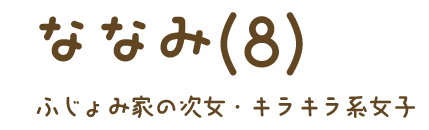 ななみ（8）ふじょみ家の次女・キラキラ系女子