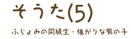 そうたくん（5）ふじょみの同級生・強がりな男の子